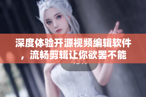 深度体验开源视频编辑软件，流畅剪辑让你欲罢不能