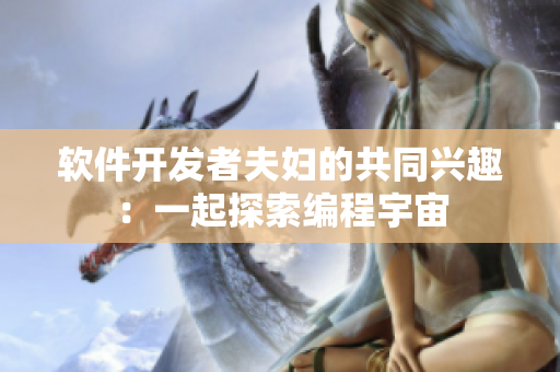 软件开发者夫妇的共同兴趣：一起探索编程宇宙