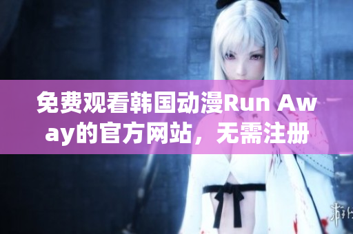 免费观看韩国动漫Run Away的官方网站，无需注册，随时随地畅享精彩内容