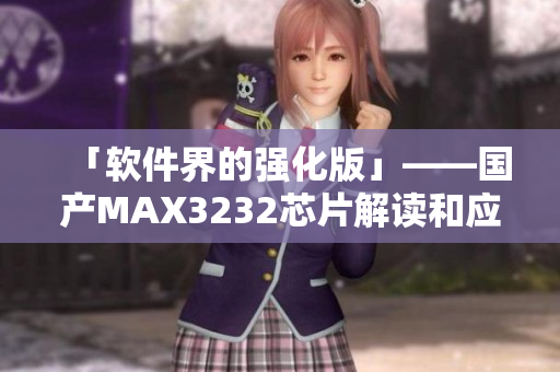 「软件界的强化版」——国产MAX3232芯片解读和应用分析