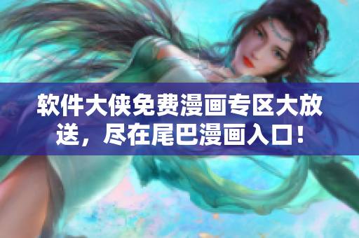 软件大侠免费漫画专区大放送，尽在尾巴漫画入口！