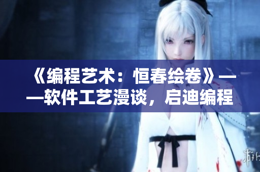 《编程艺术：恒春绘卷》——软件工艺漫谈，启迪编程灵感！