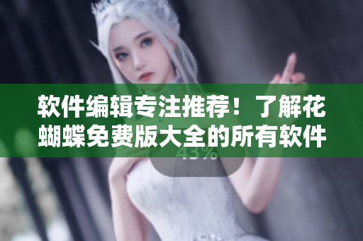软件编辑专注推荐！了解花蝴蝶免费版大全的所有软件清单