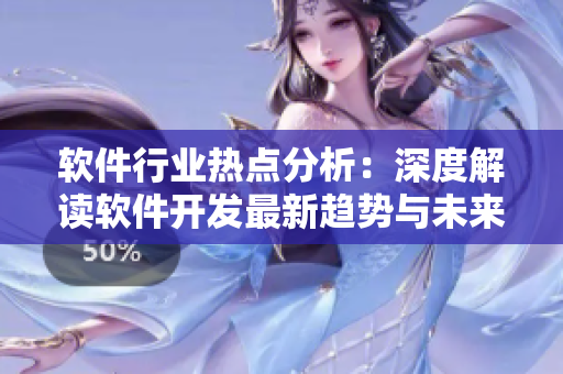 软件行业热点分析：深度解读软件开发最新趋势与未来发展方向