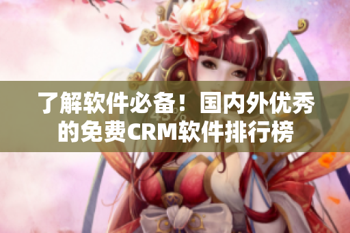 了解软件必备！国内外优秀的免费CRM软件排行榜