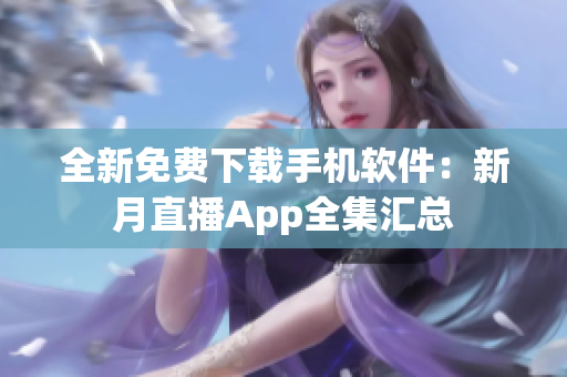 全新免费下载手机软件：新月直播App全集汇总