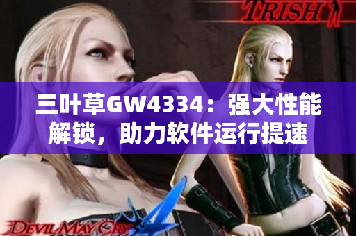 三叶草GW4334：强大性能解锁，助力软件运行提速