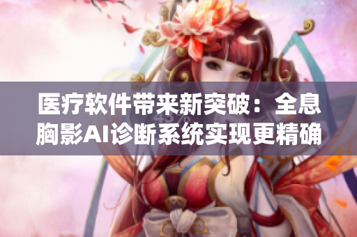 医疗软件带来新突破：全息胸影AI诊断系统实现更精确医学影像解读
