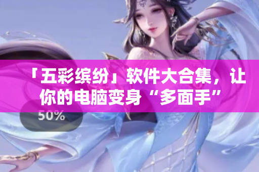 「五彩缤纷」软件大合集，让你的电脑变身“多面手”