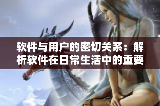 软件与用户的密切关系：解析软件在日常生活中的重要作用