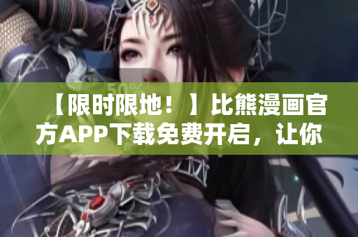 【限时限地！】比熊漫画官方APP下载免费开启，让你一秒成为萌宠通！