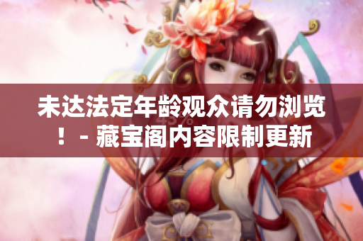 未达法定年龄观众请勿浏览！- 藏宝阁内容限制更新