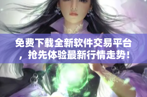 免费下载全新软件交易平台，抢先体验最新行情走势！