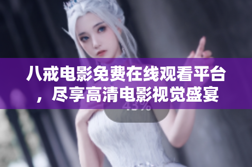 八戒电影免费在线观看平台，尽享高清电影视觉盛宴