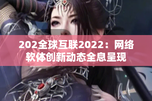 202全球互联2022：网络软体创新动态全息呈现