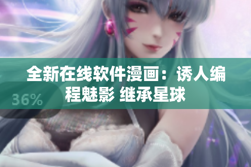 全新在线软件漫画：诱人编程魅影 继承星球