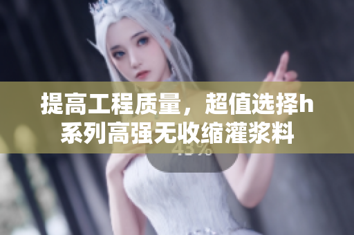 提高工程质量，超值选择h系列高强无收缩灌浆料