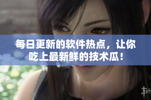 每日更新的软件热点，让你吃上最新鲜的技术瓜！