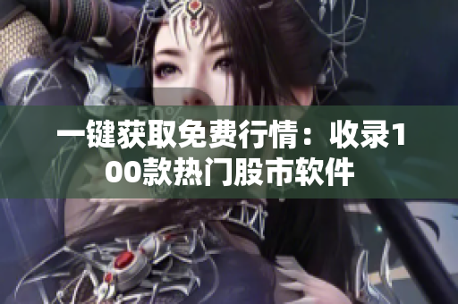 一键获取免费行情：收录100款热门股市软件