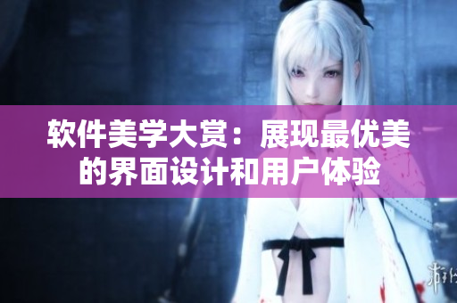 软件美学大赏：展现最优美的界面设计和用户体验