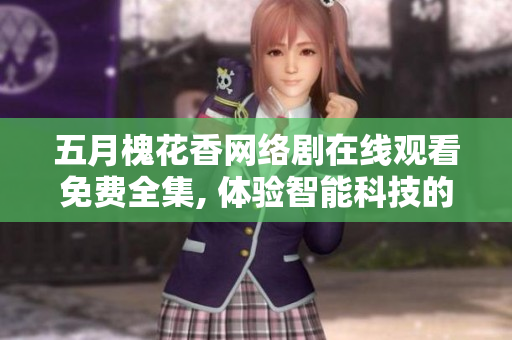 五月槐花香网络剧在线观看免费全集, 体验智能科技的魅力