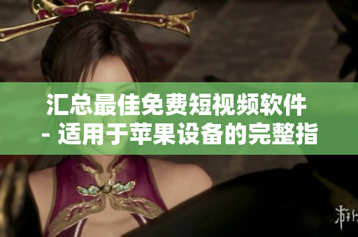 汇总最佳免费短视频软件 - 适用于苹果设备的完整指南