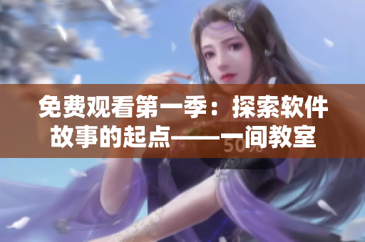 免费观看第一季：探索软件故事的起点——一间教室