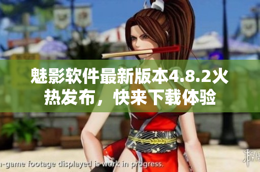 魅影软件最新版本4.8.2火热发布，快来下载体验