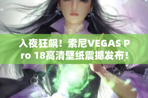 入夜狂飙！索尼VEGAS Pro 18高清壁纸震撼发布！