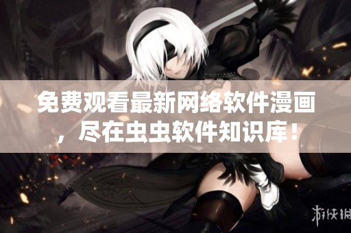 免费观看最新网络软件漫画，尽在虫虫软件知识库！