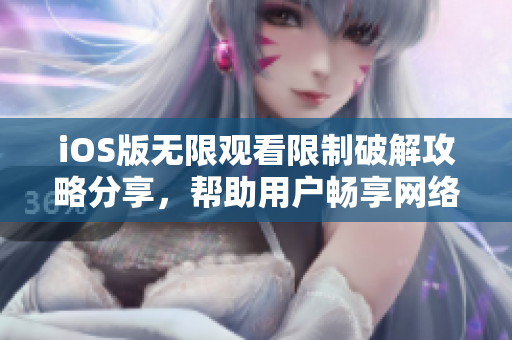 iOS版无限观看限制破解攻略分享，帮助用户畅享网络软件资源