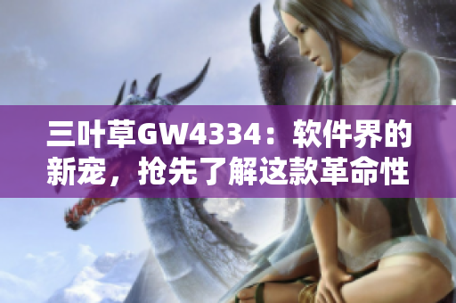 三叶草GW4334：软件界的新宠，抢先了解这款革命性的技术创新