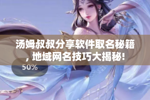 汤姆叔叔分享软件取名秘籍, 地域网名技巧大揭秘!