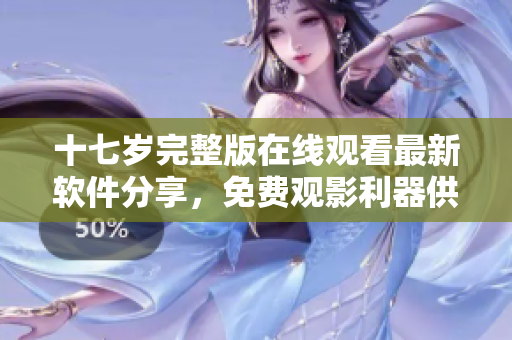 十七岁完整版在线观看最新软件分享，免费观影利器供应。