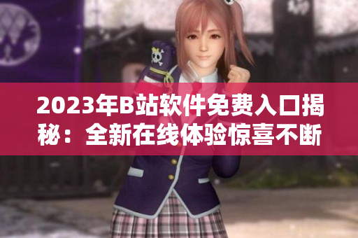 2023年B站软件免费入口揭秘：全新在线体验惊喜不断
