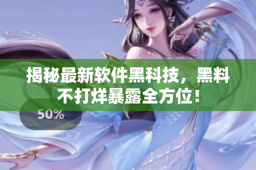 揭秘最新软件黑科技，黑料不打烊暴露全方位！