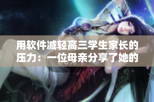 用软件减轻高三学生家长的压力：一位母亲分享了她的经验