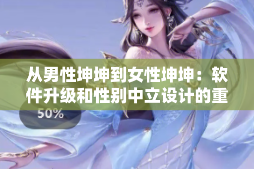 从男性坤坤到女性坤坤：软件升级和性别中立设计的重要性