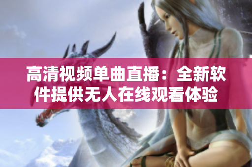 高清视频单曲直播：全新软件提供无人在线观看体验