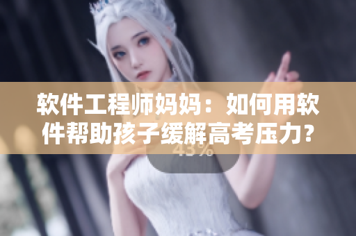 软件工程师妈妈：如何用软件帮助孩子缓解高考压力？