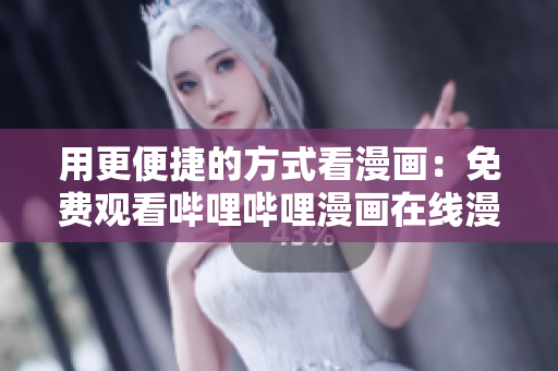 用更便捷的方式看漫画：免费观看哔哩哔哩漫画在线漫画