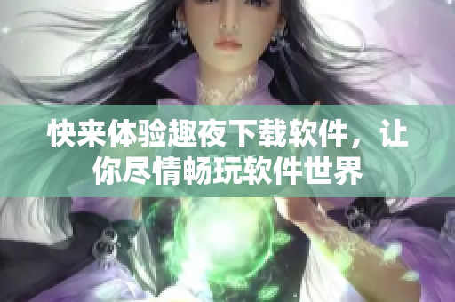 快来体验趣夜下载软件，让你尽情畅玩软件世界