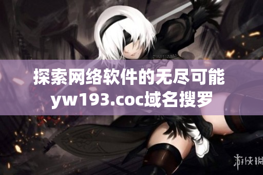 探索网络软件的无尽可能 yw193.coc域名搜罗