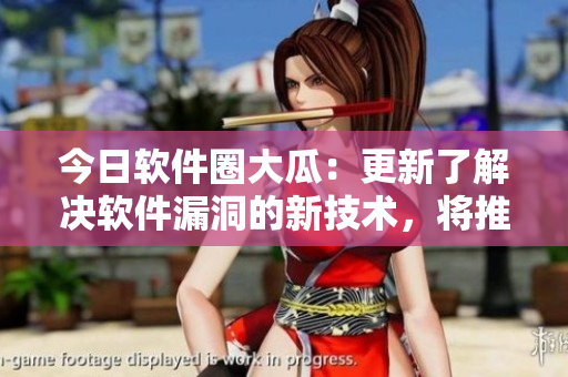 今日软件圈大瓜：更新了解决软件漏洞的新技术，将推动软件安全防护？！