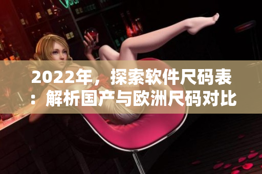 2022年，探索软件尺码表：解析国产与欧洲尺码对比