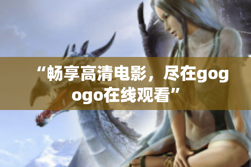 “畅享高清电影，尽在gogogo在线观看”