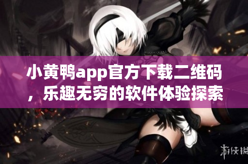 小黄鸭app官方下载二维码，乐趣无穷的软件体验探索