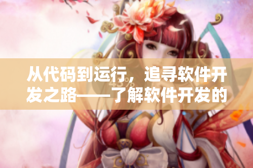 从代码到运行，追寻软件开发之路——了解软件开发的流程及技巧