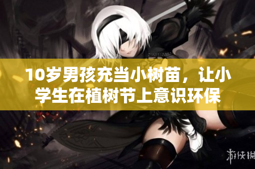 10岁男孩充当小树苗，让小学生在植树节上意识环保