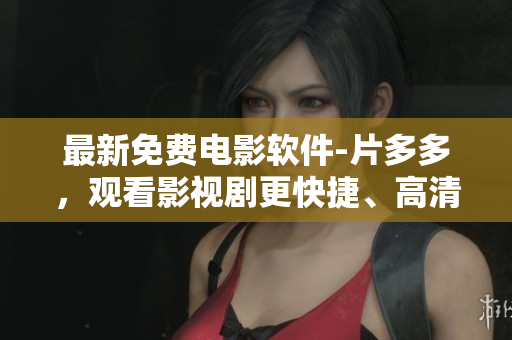 最新免费电影软件-片多多，观看影视剧更快捷、高清畅享！